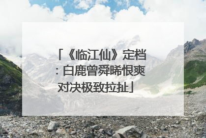 《临江仙》定档：白鹿曾舜晞恨爽对决极致拉扯