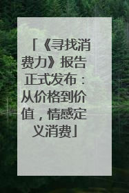 《寻找消费力》报告正式发布：从价格到价值，情感定义消费