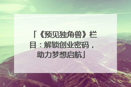 《预见独角兽》栏目：解锁创业密码，助力梦想启航