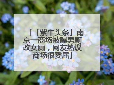 「紫牛头条」南京一商场被曝男厕改女厕，网友热议商场很委屈