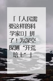 「人民需要这样的科学家⑭」拼了！为深空探测“开荒培土”