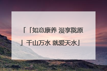 「如意康养 漫享陇原」千山万水 就爱天水