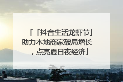 「抖音生活龙虾节」助力本地商家破局增长，点亮夏日夜经济
