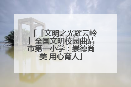 「文明之光耀云岭」全国文明校园曲靖市第一小学：崇德尚美 用心育人