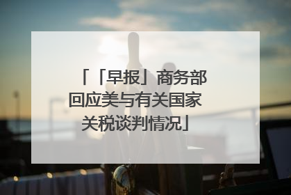 「早报」商务部回应美与有关国家关税谈判情况