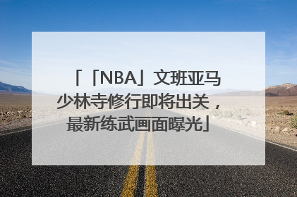 「NBA」文班亚马少林寺修行即将出关，最新练武画面曝光