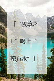 “牧草之王”喝上“配方水”