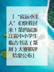 “省运小主人”们快看过来！第四届浙江省中小学生临古书法（篆刻）大赛初评结果公布