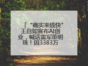 “确实来钱快”王自如宣布AI创业，喊话雷军董明珠！因3383万元案款仍被限消