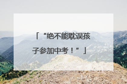 “绝不能耽误孩子参加中考！”