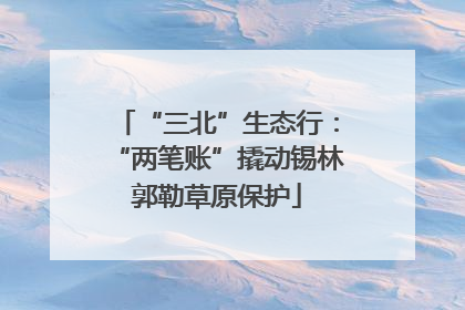 “三北”生态行：“两笔账”撬动锡林郭勒草原保护
