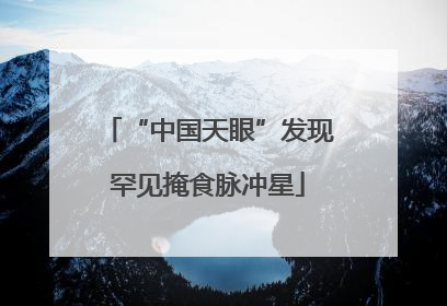 “中国天眼”发现罕见掩食脉冲星