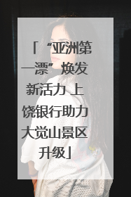 “亚洲第一漂”焕发新活力 上饶银行助力大觉山景区升级