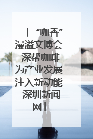 “咖香”漫溢文博会 深帮咖啡为产业发展注入新动能_深圳新闻网