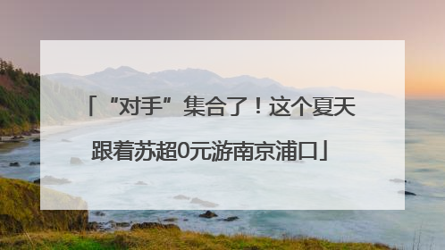 “对手”集合了！这个夏天跟着苏超0元游南京浦口