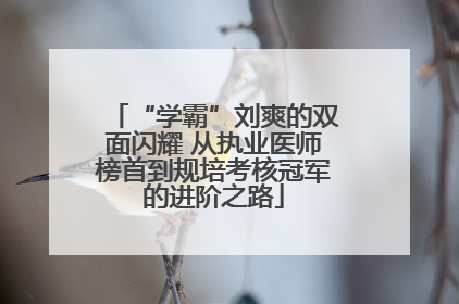 “学霸”刘爽的双面闪耀 从执业医师榜首到规培考核冠军的进阶之路