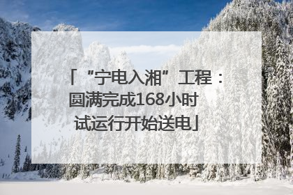 “宁电入湘”工程：圆满完成168小时 试运行开始送电