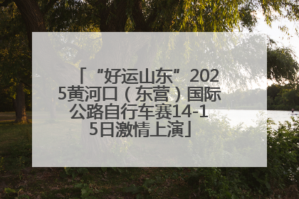 “好运山东”2025黄河口（东营）国际公路自行车赛14-15日激情上演