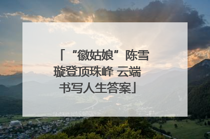 “徽姑娘”陈雪璇登顶珠峰 云端书写人生答案
