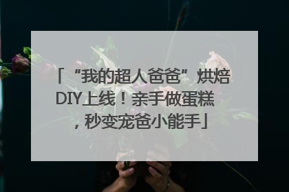“我的超人爸爸”烘焙DIY上线！亲手做蛋糕，秒变宠爸小能手