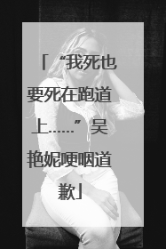 “我死也要死在跑道上……”吴艳妮哽咽道歉