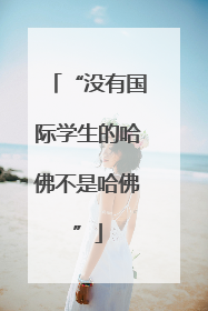 “没有国际学生的哈佛不是哈佛”