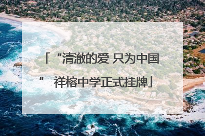 “清澈的爱 只为中国” 祥榕中学正式挂牌