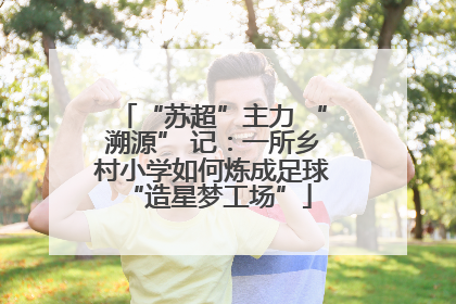 “苏超”主力 “溯源” 记：一所乡村小学如何炼成足球 “造星梦工场”