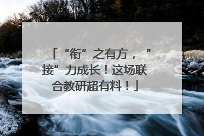“衔”之有方，“接”力成长！这场联合教研超有料！