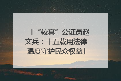 “较真”公证员赵文兵：十五载用法律温度守护民众权益