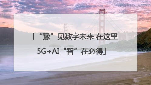 “豫”见数字未来 在这里5G+AI“智”在必得