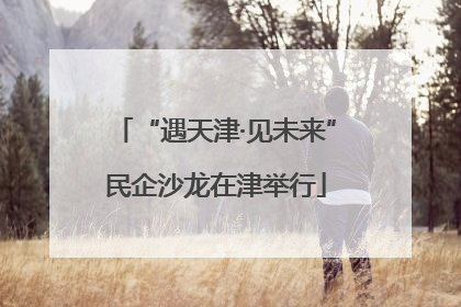 “遇天津·见未来”民企沙龙在津举行