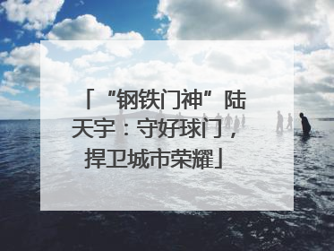 “钢铁门神”陆天宇：守好球门，捍卫城市荣耀