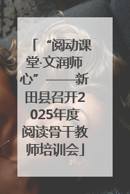 “阅动课堂·文润师心”——新田县召开2025年度阅读骨干教师培训会