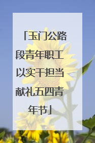 玉门公路段青年职工以实干担当献礼五四青年节
