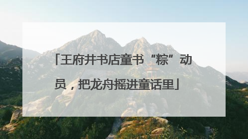 王府井书店童书“粽”动员，把龙舟摇进童话里