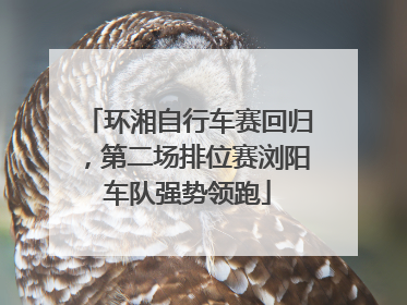 环湘自行车赛回归，第二场排位赛浏阳车队强势领跑