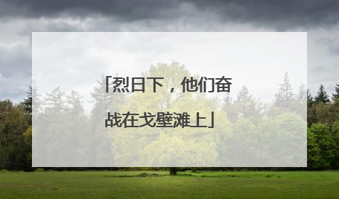 烈日下，他们奋战在戈壁滩上