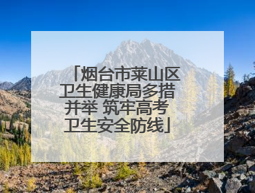 烟台市莱山区卫生健康局多措并举 筑牢高考卫生安全防线