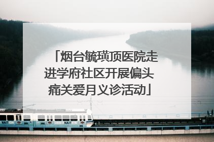 烟台毓璜顶医院走进学府社区开展偏头痛关爱月义诊活动