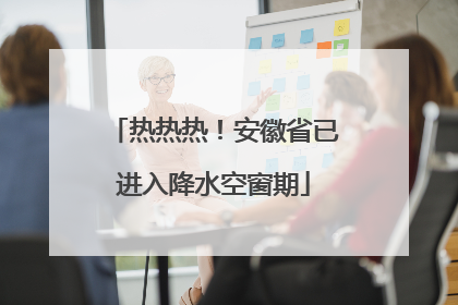 热热热！安徽省已进入降水空窗期