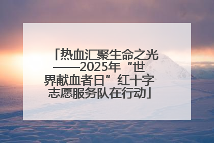 热血汇聚生命之光——2025年“世界献血者日”红十字志愿服务队在行动