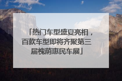 热门车型盛夏亮相，百款车型即将齐聚第三届槐荫惠民车展