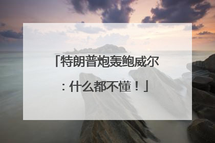 特朗普炮轰鲍威尔：什么都不懂！