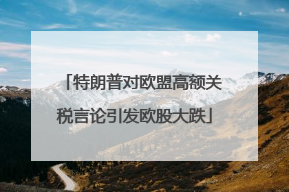 特朗普对欧盟高额关税言论引发欧股大跌