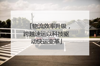 物流效率升级，跨越速运以科技驱动快运变革