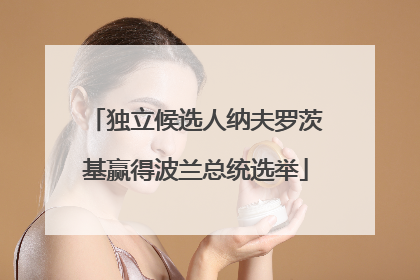 独立候选人纳夫罗茨基赢得波兰总统选举