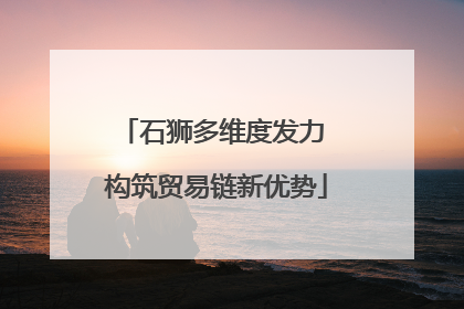 石狮多维度发力 构筑贸易链新优势