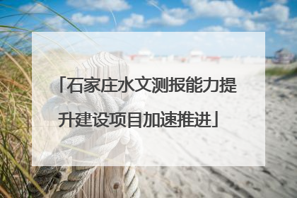 石家庄水文测报能力提升建设项目加速推进