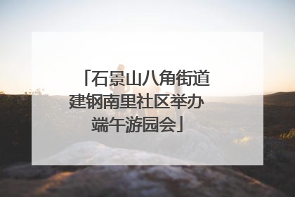 石景山八角街道建钢南里社区举办端午游园会